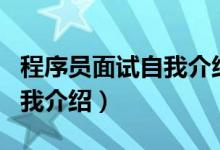 程序员面试自我介绍模板范文（程序员面试自我介绍）