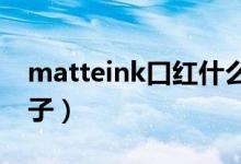 matteink口红什么牌子（matte口红什么牌子）