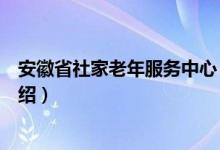 安徽省社家老年服务中心（关于安徽省社家老年服务中心介绍）