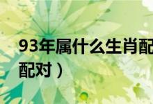 93年属什么生肖配对最好（93年属什么生肖配对）