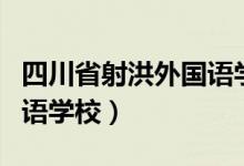 四川省射洪外国语学校官网（四川省射洪外国语学校）