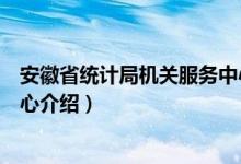 安徽省统计局机关服务中心（关于安徽省统计局机关服务中心介绍）