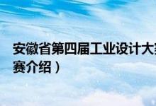 安徽省第四届工业设计大赛（关于安徽省第四届工业设计大赛介绍）