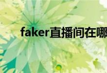 faker直播间在哪（faker在哪里直播）