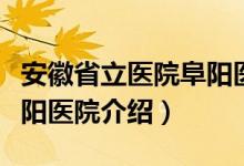 安徽省立医院阜阳医院（关于安徽省立医院阜阳医院介绍）