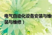 电气自动化设备安装与维修是干什么的（电气自动化设备安装与维修）