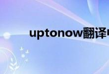 uptonow翻译中文（up to now）