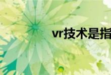 vr技术是指什么（vr技术）