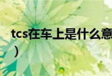 tcs在车上是什么意思（tcs是什么意思车上的）