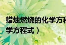 蜡烛燃烧的化学方程式怎么写（蜡烛燃烧的化学方程式）