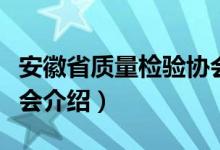 安徽省质量检验协会（关于安徽省质量检验协会介绍）