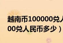 越南币100000兑人民币多少钱（越南币10000兑人民币多少）