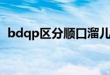 bdqp区分顺口溜儿歌（bdqp区分顺口溜）