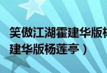 笑傲江湖霍建华版杨莲亭谁演的（笑傲江湖霍建华版杨莲亭）