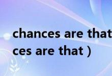 chances are that的that可以省略吗（chances are that）