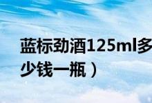 蓝标劲酒125ml多少钱一瓶（劲酒125ml多少钱一瓶）