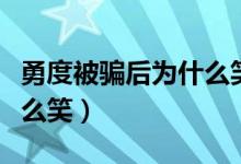 勇度被骗后为什么笑不过来（勇度被骗后为什么笑）