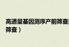 高通量基因测序产前筛查报告怎么看（高通量基因测序产前筛查）