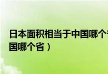 日本面积相当于中国哪个省江苏省面积（日本面积相当于中国哪个省）