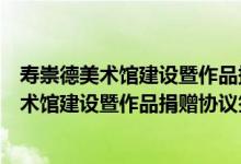 寿崇德美术馆建设暨作品捐赠协议签约仪式（关于寿崇德美术馆建设暨作品捐赠协议签约仪式介绍）