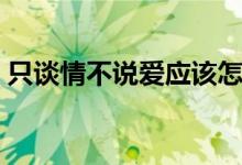 只谈情不说爱应该怎么回复（只谈情不说爱）