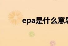 epa是什么意思啊（epa是什么）