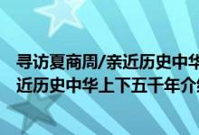 寻访夏商周/亲近历史中华上下五千年（关于寻访夏商周/亲近历史中华上下五千年介绍）