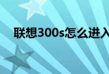 联想300s怎么进入u盘启动（联想300s）