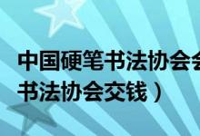 中国硬笔书法协会会员含金量高吗（中国硬笔书法协会交钱）