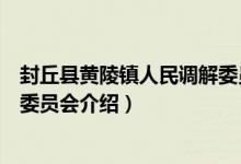 封丘县黄陵镇人民调解委员会（关于封丘县黄陵镇人民调解委员会介绍）