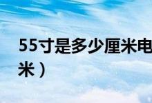 55寸是多少厘米电视机尺寸（55寸是多少厘米）