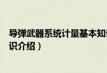 导弹武器系统计量基本知识（关于导弹武器系统计量基本知识介绍）