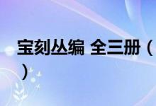 宝刻丛编 全三册（关于宝刻丛编 全三册介绍）