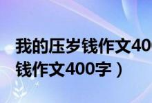 我的压岁钱作文400字我的压岁钱（我的压岁钱作文400字）