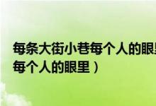 每条大街小巷每个人的眼里歌词是什么意思（每个大街小巷每个人的眼里）