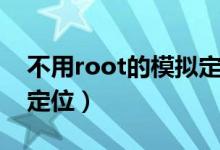 不用root的模拟定位器（不需要root的虚拟定位）