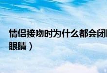 情侣接吻时为什么都会闭眼睛呢（情侣接吻时为什么都会闭眼睛）