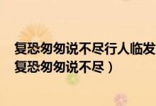 复恐匆匆说不尽行人临发又开封诗人又开封的原因是什么（复恐匆匆说不尽）