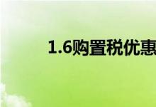 1.6购置税优惠政策（1 6购置税）