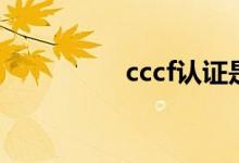 cccf认证是什么（cccf）