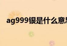 ag999银是什么意思（999银是什么意思）