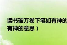 读书破万卷下笔如有神的意思是什么?（读书破万卷下笔如有神的意思）