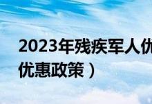 2023年残疾军人优抚上调新政策（残疾军人优惠政策）