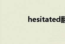 hesitated翻译（hesitate）