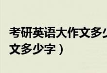 考研英语大作文多少字数要求（考研英语大作文多少字）