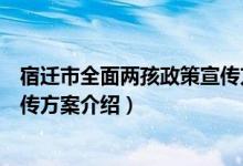 宿迁市全面两孩政策宣传方案（关于宿迁市全面两孩政策宣传方案介绍）