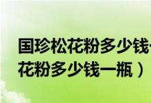 国珍松花粉多少钱一盒要2019年的（国珍松花粉多少钱一瓶）