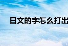 日文的字怎么打出来（日文的字怎么打）