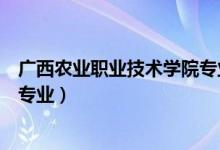 广西农业职业技术学院专业组代码（广西农业职业技术学院专业）