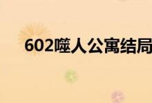 602噬人公寓结局解析（602噬人公寓）